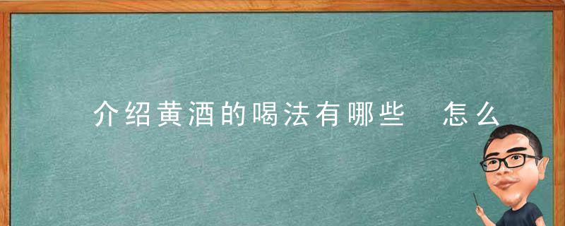 介绍黄酒的喝法有哪些 怎么喝黄酒才能达到养生的功效